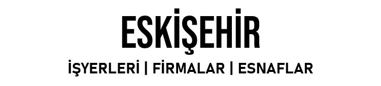 Eskişehir işyerleri firmalar esnaflar